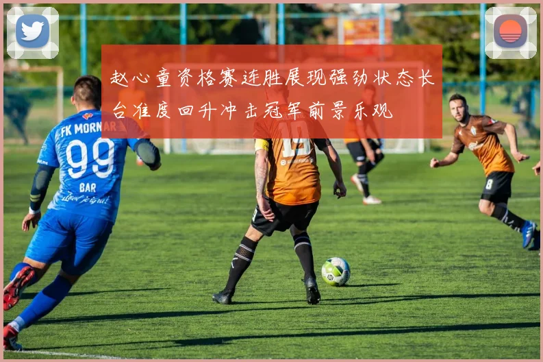 赵心童资格赛连胜展现强劲状态长台准度回升冲击冠军前景乐观